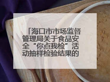 海口市市场监督管理局关于食品安全“你点我检”活动抽样检验结果的通告（2025-001期）