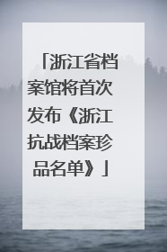 浙江省档案馆将首次发布《浙江抗战档案珍品名单》
