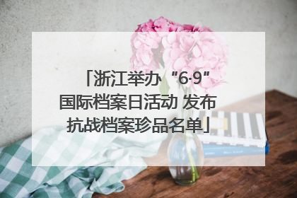 浙江举办“6·9”国际档案日活动 发布抗战档案珍品名单