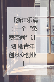 浙江乐清：一个“免费空间”计划 助青年创意变创业