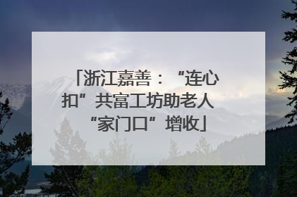 浙江嘉善：“连心扣”共富工坊助老人“家门口”增收