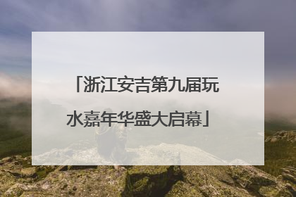 浙江安吉第九届玩水嘉年华盛大启幕