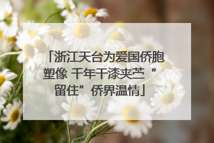 浙江天台为爱国侨胞塑像 千年干漆夹苎“留住”侨界温情