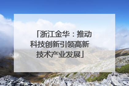 浙江金华：推动科技创新引领高新技术产业发展