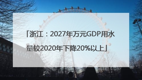 浙江：2027年万元GDP用水量较2020年下降20%以上