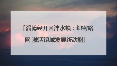 淄博经开区沣水镇：织密路网 激活镇域发展新动能