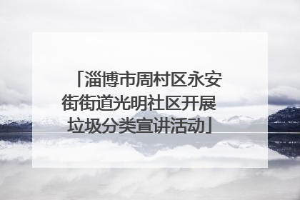 淄博市周村区永安街街道光明社区开展垃圾分类宣讲活动