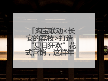 淘宝联动<长安的荔枝>打造“夏日狂欢”花式营销，这群年轻人玩嗨了