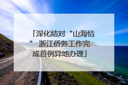 深化结对“山海情” 浙江侨务工作完成首例异地办理
