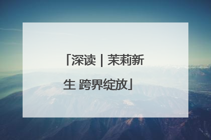 深读｜茉莉新生 跨界绽放