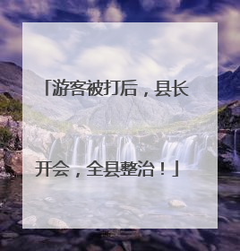 游客被打后，县长开会，全县整治！