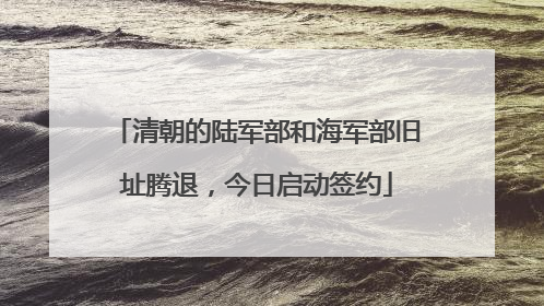 清朝的陆军部和海军部旧址腾退，今日启动签约