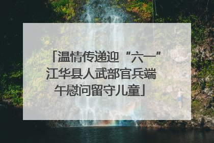 温情传递迎“六一” 江华县人武部官兵端午慰问留守儿童