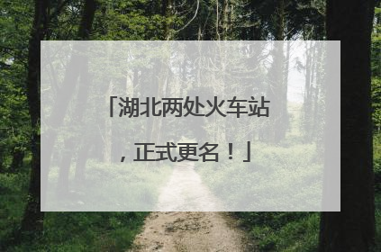湖北两处火车站，正式更名！