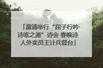 溆浦举行“屈子行吟·诗歌之源”诗会 春晚诗人外卖员王计兵登台