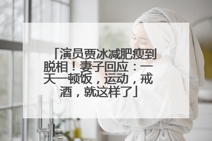 演员贾冰减肥瘦到脱相！妻子回应：一天一顿饭，运动，戒酒，就这样了