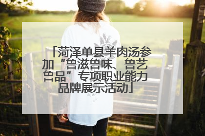 菏泽单县羊肉汤参加“鲁滋鲁味、鲁艺鲁品”专项职业能力品牌展示活动