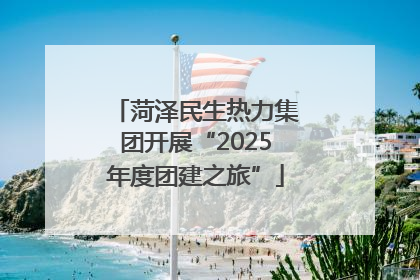 菏泽民生热力集团开展“2025年度团建之旅”