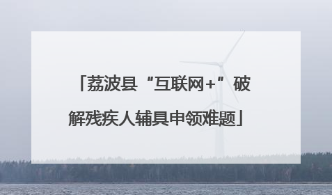 荔波县“互联网+”破解残疾人辅具申领难题