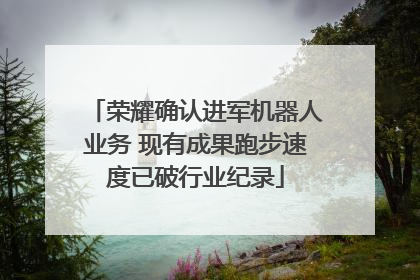荣耀确认进军机器人业务 现有成果跑步速度已破行业纪录