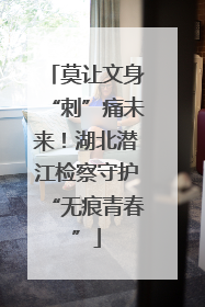 莫让文身“刺”痛未来！湖北潜江检察守护“无痕青春”