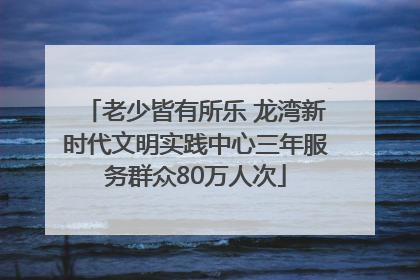 老少皆有所乐 龙湾新时代文明实践中心三年服务群众80万人次