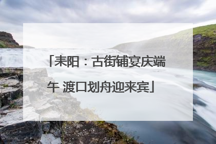 耒阳：古街铺宴庆端午 渡口划舟迎来宾