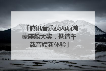 腾讯音乐获两项鸿蒙座舱大奖，携造车载音娱新体验