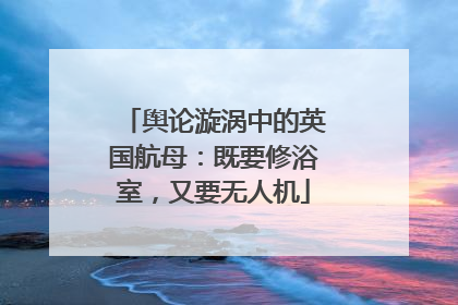 舆论漩涡中的英国航母：既要修浴室，又要无人机