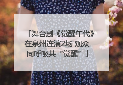 舞台剧《觉醒年代》在泉州连演2场 观众同呼吸共“觉醒”