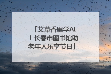 艾草香里学AI！长春市图书馆助老年人乐享节日