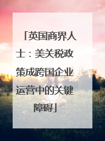 英国商界人士:美关税政策成跨国企业运营中的关键障碍