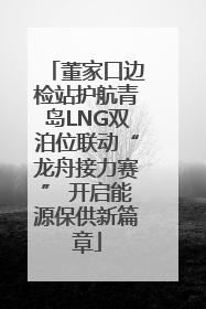 董家口边检站护航青岛LNG双泊位联动“龙舟接力赛” 开启能源保供新篇章