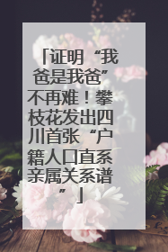 证明“我爸是我爸”不再难！攀枝花发出四川首张“户籍人口直系亲属关系谱”