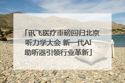 讯飞医疗重磅回归北京听力学大会 新一代AI助听器引领行业革新