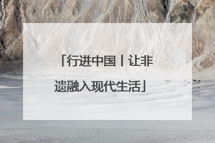 行进中国丨让非遗融入现代生活