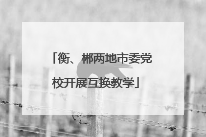 衡、郴两地市委党校开展互换教学