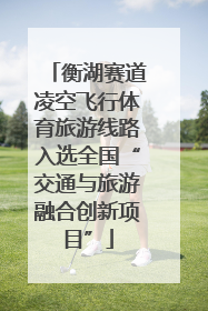 衡湖赛道凌空飞行体育旅游线路入选全国“交通与旅游融合创新项目”