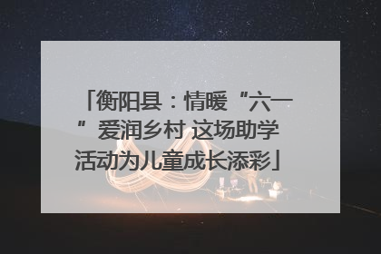衡阳县：情暖“六一”爱润乡村 这场助学活动为儿童成长添彩