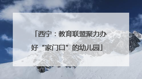 西宁：教育联盟聚力办好“家门口”的幼儿园