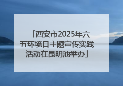 西安市2025年六五环境日主题宣传实践活动在昆明池举办