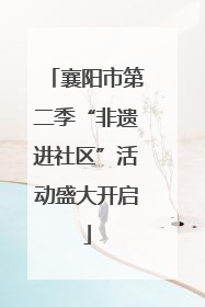 襄阳市第二季“非遗进社区”活动盛大开启
