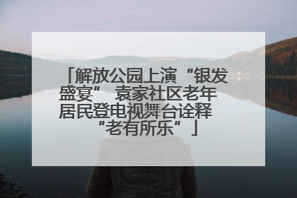 解放公园上演“银发盛宴” 袁家社区老年居民登电视舞台诠释 “老有所乐”