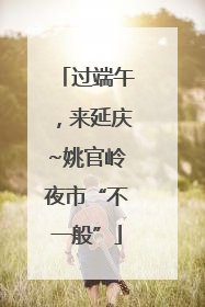 过端午，来延庆~姚官岭夜市“不一般”
