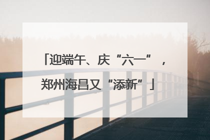 迎端午、庆“六一”，郑州海昌又“添新”