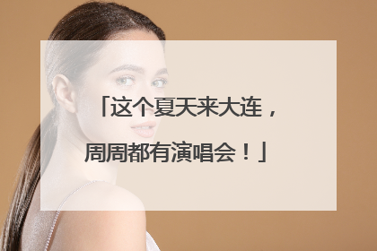 这个夏天来大连，周周都有演唱会！