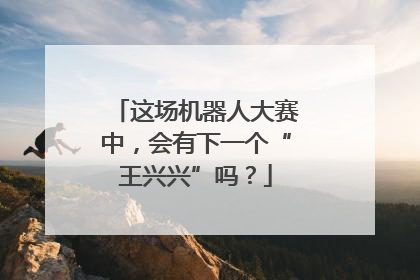 这场机器人大赛中，会有下一个“王兴兴”吗？