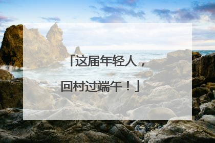 这届年轻人，回村过端午！