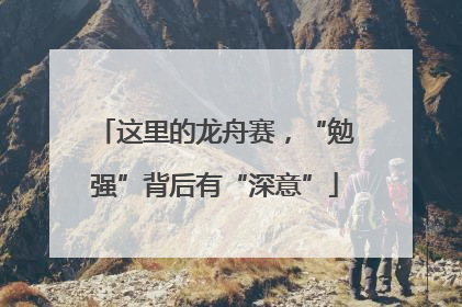 这里的龙舟赛，“勉强”背后有“深意”