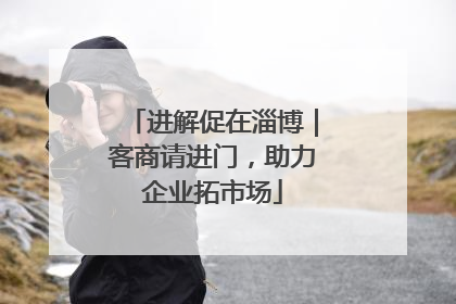 进解促在淄博｜客商请进门，助力企业拓市场